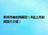 彬州市啥时间解封（B站上市时间简介介绍）