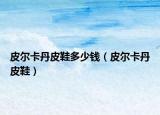 皮尔卡丹皮鞋多少钱（皮尔卡丹皮鞋）
