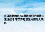 当日最新消息 60后阿姨们把退休生活过成诗 不负岁月浪漫始终让人羡慕