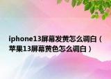 iphone13屏幕发黄怎么调白（苹果13屏幕黄色怎么调白）