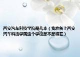西安汽车科技学院是几本（我准备上西安汽车科技学院这个学校是不是特差）