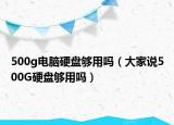 500g电脑硬盘够用吗（大家说500G硬盘够用吗）
