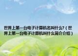世界上第一台电子计算机名叫什么?（世界上第一台电子计算机叫什么简介介绍）