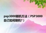 psp3000刷机方法（PSP3000自己如何刷机?）
