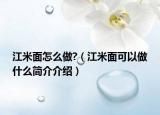 江米面怎么做?（江米面可以做什么简介介绍）