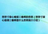 悠悠寸草心难报三春晖的意思（悠悠寸草心报得三春晖是什么意思简介介绍）