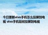 今日更新vivo手机怎么投屏到电视 vivo手机如何投屏到电视