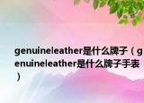 genuineleather是什么牌子（genuineleather是什么牌子手表）