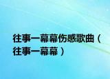 往事一幕幕伤感歌曲（往事一幕幕）