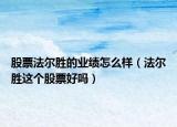 股票法尔胜的业绩怎么样（法尔胜这个股票好吗）