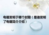 电锯发明于哪个时期（是谁发明了电锯简介介绍）