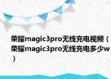 荣耀magic3pro无线充电视频（荣耀magic3pro无线充电多少w）