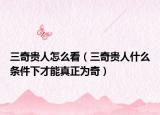 三奇贵人怎么看（三奇贵人什么条件下才能真正为奇）