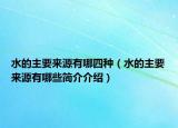 水的主要来源有哪四种（水的主要来源有哪些简介介绍）