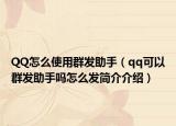 QQ怎么使用群发助手（qq可以群发助手吗怎么发简介介绍）