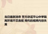 当日最新消息 警方辟谣平山中学隔离环境不忍直视 网传的视频内容失真