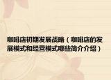 咖啡店初期发展战略（咖啡店的发展模式和经营模式哪些简介介绍）