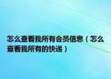 怎么查看我所有会员信息（怎么查看我所有的快递）