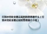 行到水穷处坐看云起时的意思是什么（行到水穷处坐看云起时意思简介介绍）
