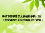 手机下载字体怎么安装到手机（新下的字体怎么安装手机里简介介绍）