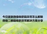 今日更新微信收款码异常怎么解除 微信二维码收款异常解决方案分享