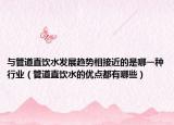 与管道直饮水发展趋势相接近的是哪一种行业（管道直饮水的优点都有哪些）
