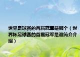 世界足球赛的首届冠军是哪个（世界杯足球赛的首届冠军是谁简介介绍）