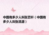 中国有多少人叫张艺轩（中国有多少人叫张浩源）