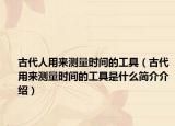 古代人用来测量时间的工具（古代用来测量时间的工具是什么简介介绍）