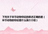 下列关于环节动物特征的叙述正确的是（环节动物的特征是什么简介介绍）