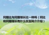 同期比与同期增长比一样吗（同比和同期增长有什么区别简介介绍）