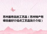 苏州最有名的工艺品（苏州特产有哪些最好介绍点工艺品简介介绍）