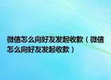 微信怎么向好友发起收款（微信怎么向好友发起收款）