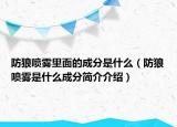 防狼喷雾里面的成分是什么（防狼喷雾是什么成分简介介绍）