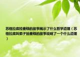 苏格拉底捡麦穗的故事揭示了什么哲学道理（苏格拉底叫弟子拾麦穗的故事说明了一个什么道理）