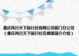 重庆风行天下旅行社有限公司厦门分公司（重庆风行天下旅行社在哪里简介介绍）