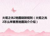 火炬之光2地图刷新规则（火炬之光2怎么样重置地图简介介绍）