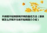 不锈钢不粘锅新锅开锅的最佳方法（新铁锅怎么开锅不生锈不粘锅简介介绍）