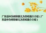 广东话中为何称婴儿为苏哈简介介绍（广东话中为何称婴儿为苏哈简介介绍）