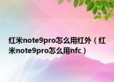 红米note9pro怎么用红外（红米note9pro怎么用nfc）