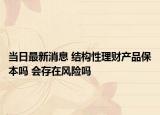 当日最新消息 结构性理财产品保本吗 会存在风险吗
