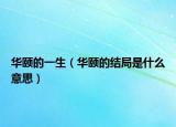 华颐的一生（华颐的结局是什么意思）