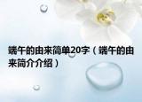 端午的由来简单20字（端午的由来简介介绍）