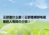 云舒是什么剧（云舒是哪部电视剧的人物简介介绍）