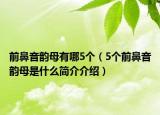 前鼻音韵母有哪5个（5个前鼻音韵母是什么简介介绍）