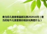 麦当劳儿童套餐最新玩具202010月（麦当劳如今儿童套餐价格及玩具是什么）