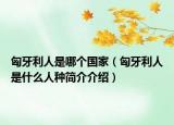 匈牙利人是哪个国家（匈牙利人是什么人种简介介绍）