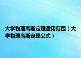 大学物理高斯定理适用范围（大学物理高斯定理公式）