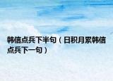 韩信点兵下半句（日积月累韩信点兵下一句）