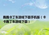 跑跑卡丁车游戏下载手机版（卡卡跑丁车游戏下载）